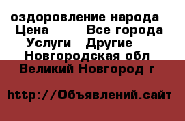 оздоровление народа › Цена ­ 10 - Все города Услуги » Другие   . Новгородская обл.,Великий Новгород г.